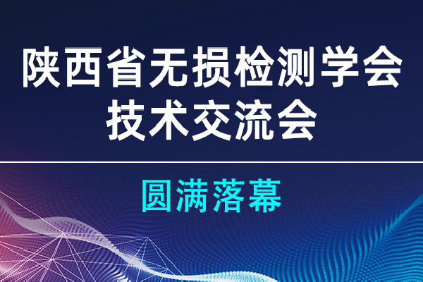 陜西省無損檢測學(xué)會技術(shù)交流會圓滿落幕